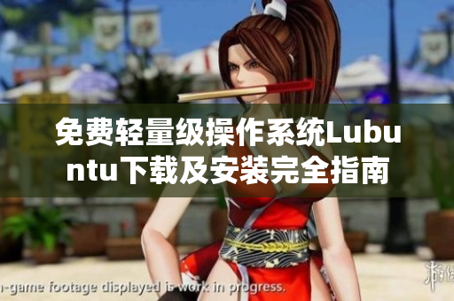 免费轻量级操作系统Lubuntu下载及安装完全指南