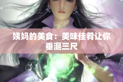 姨妈的美食：美味佳肴让你垂涎三尺