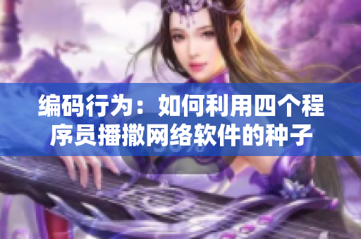 编码行为：如何利用四个程序员播撒网络软件的种子