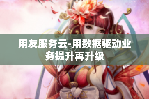 用友服务云-用数据驱动业务提升再升级