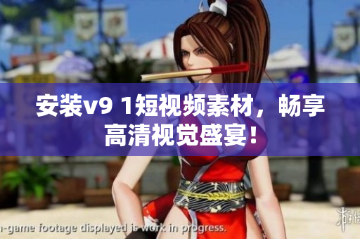安装v9 1短视频素材，畅享高清视觉盛宴！
