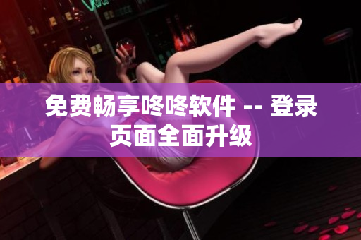 免费畅享咚咚软件 -- 登录页面全面升级