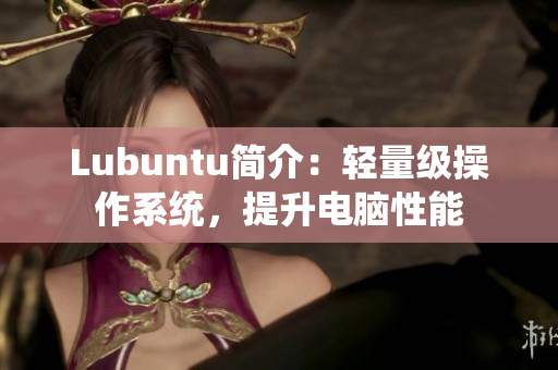 Lubuntu简介：轻量级操作系统，提升电脑性能