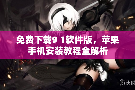 免费下载9 1软件版，苹果手机安装教程全解析