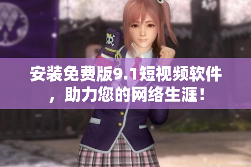 安装免费版9.1短视频软件，助力您的网络生涯！