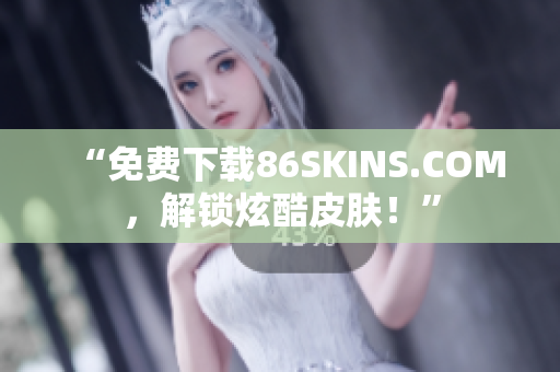 “免费下载86SKINS.COM，解锁炫酷皮肤！”