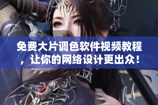 免费大片调色软件视频教程，让你的网络设计更出众！