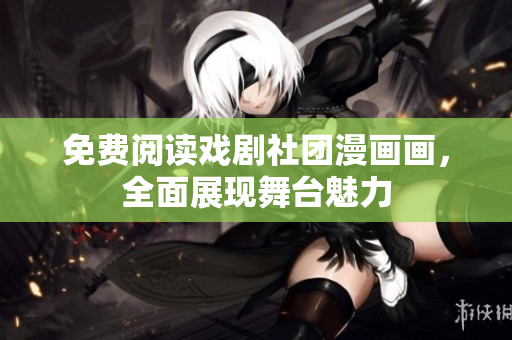 免费阅读戏剧社团漫画画，全面展现舞台魅力