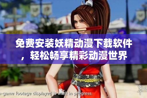免费安装妖精动漫下载软件，轻松畅享精彩动漫世界