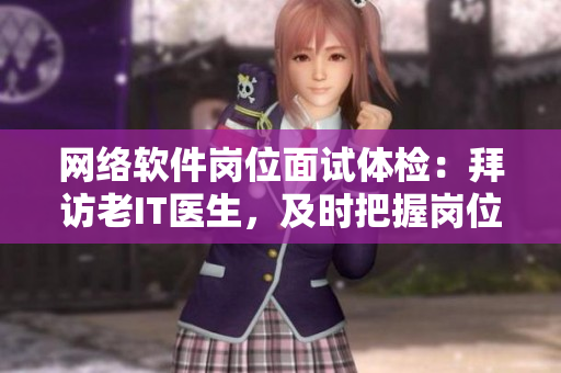 网络软件岗位面试体检：拜访老IT医生，及时把握岗位疾病。