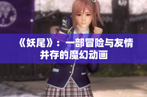 《妖尾》：一部冒险与友情并存的魔幻动画