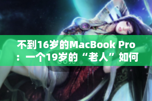 不到16岁的MacBook Pro：一个19岁的“老人”如何保持状态