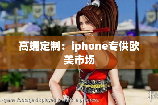 高端定制：iphone专供欧美市场