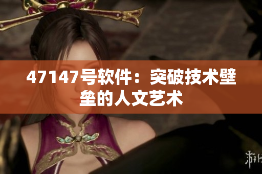47147号软件：突破技术壁垒的人文艺术