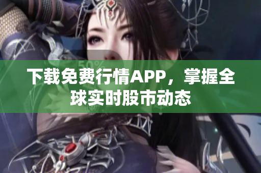 下载免费行情APP，掌握全球实时股市动态