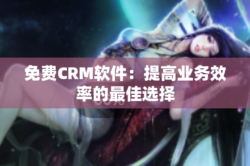 免费CRM软件：提高业务效率的最佳选择