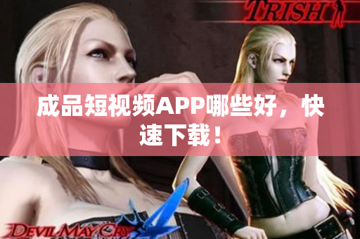 成品短视频APP哪些好，快速下载！