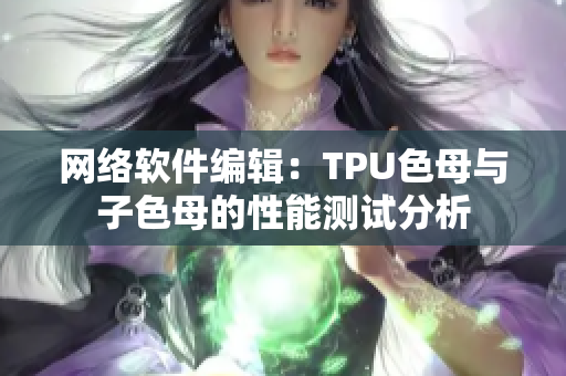 网络软件编辑：TPU色母与子色母的性能测试分析