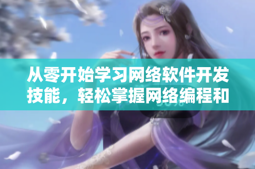 从零开始学习网络软件开发技能，轻松掌握网络编程和软件开发！