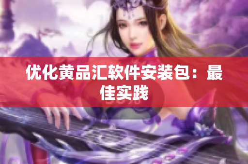 优化黄品汇软件安装包：最佳实践