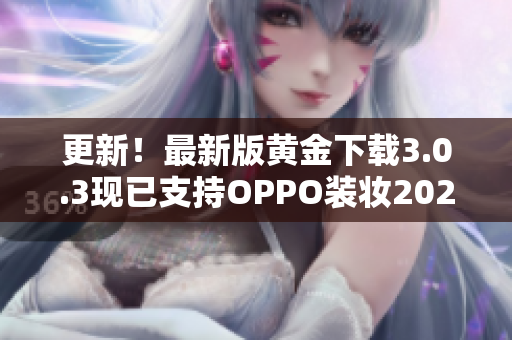 更新！最新版黄金下载3.0.3现已支持OPPO装妆2023！