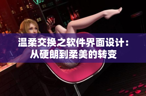 温柔交换之软件界面设计：从硬朗到柔美的转变