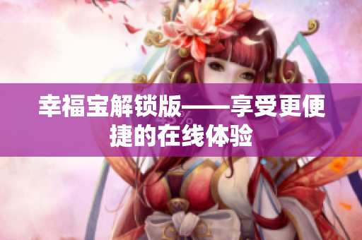幸福宝解锁版——享受更便捷的在线体验