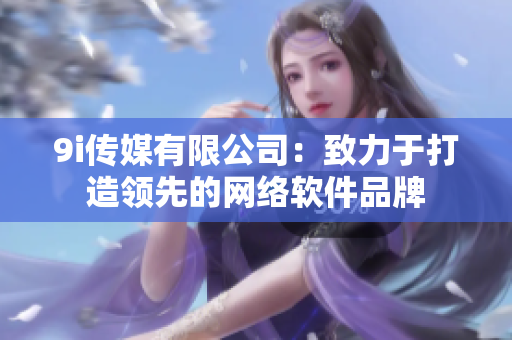 9i传媒有限公司：致力于打造领先的网络软件品牌