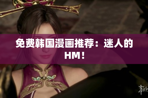免费韩国漫画推荐：迷人的HM！