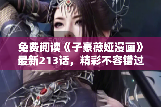 免费阅读《子豪薇娅漫画》最新213话，精彩不容错过！