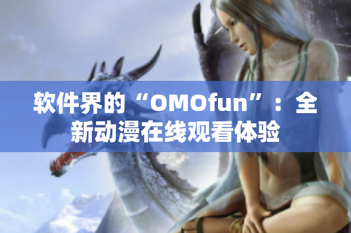 软件界的“OMOfun”：全新动漫在线观看体验