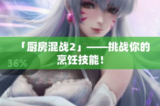 「厨房混战2」——挑战你的烹饪技能！