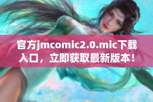 官方jmcomic2.0.mic下载入口，立即获取最新版本！