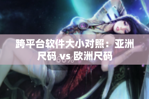 跨平台软件大小对照：亚洲尺码 vs 欧洲尺码