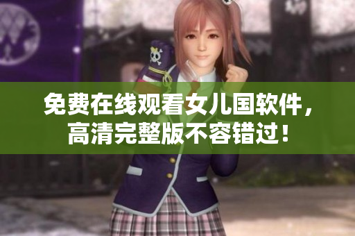 免费在线观看女儿国软件，高清完整版不容错过！
