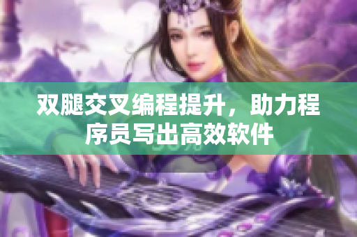 双腿交叉编程提升，助力程序员写出高效软件