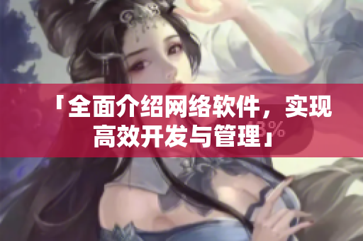 「全面介绍网络软件，实现高效开发与管理」