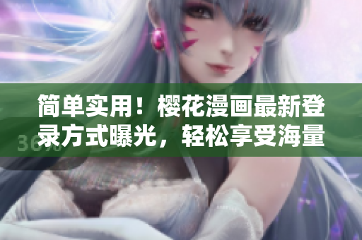 简单实用！樱花漫画最新登录方式曝光，轻松享受海量软件资源