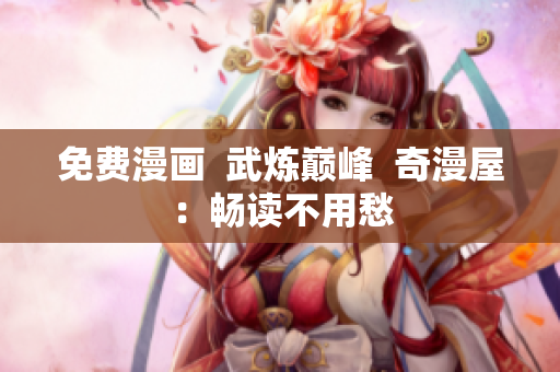 免费漫画  武炼巅峰  奇漫屋：畅读不用愁