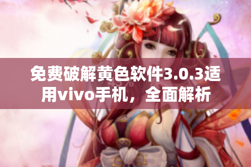 免费破解黄色软件3.0.3适用vivo手机，全面解析