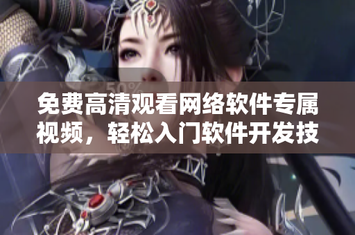 免费高清观看网络软件专属视频，轻松入门软件开发技巧