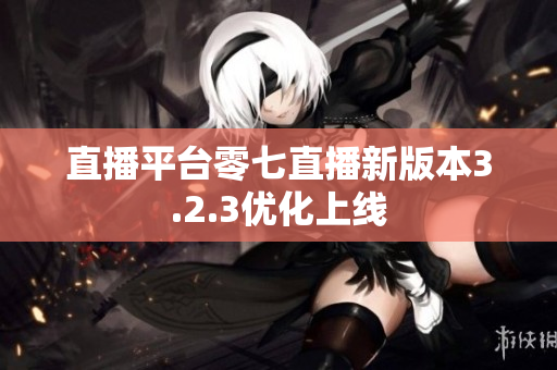 直播平台零七直播新版本3.2.3优化上线