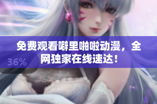 免费观看噼里啪啦动漫，全网独家在线速达！