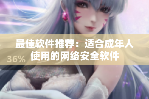 最佳软件推荐：适合成年人使用的网络安全软件