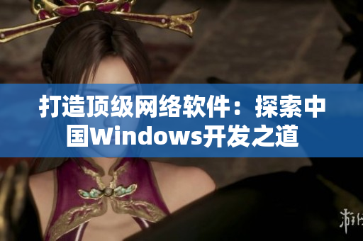 打造顶级网络软件：探索中国Windows开发之道