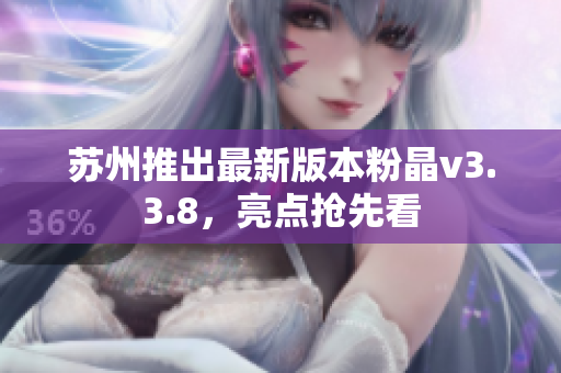苏州推出最新版本粉晶v3.3.8，亮点抢先看