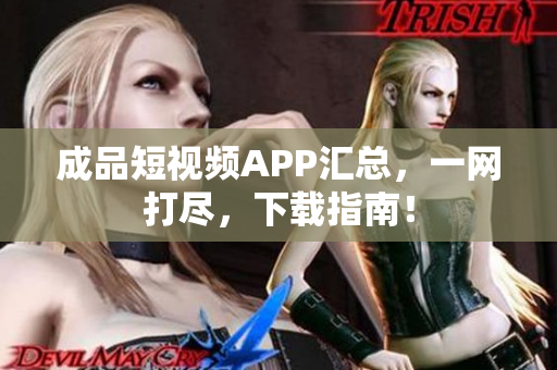 成品短视频APP汇总，一网打尽，下载指南！