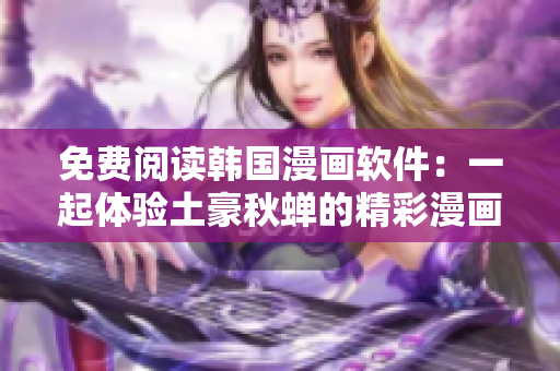 免费阅读韩国漫画软件：一起体验土豪秋蝉的精彩漫画世界