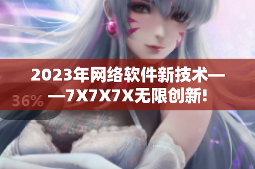 2023年网络软件新技术——7X7X7X无限创新!
