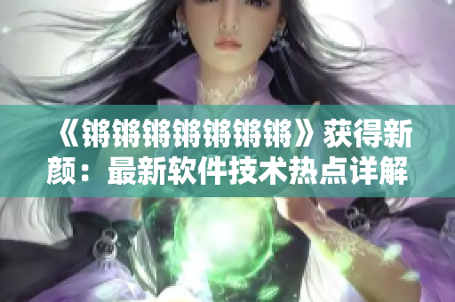 《锵锵锵锵锵锵锵》获得新颜：最新软件技术热点详解